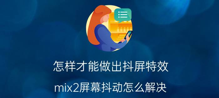 怎样才能做出抖屏特效 mix2屏幕抖动怎么解决？